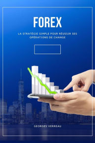 Title: Forex: La Stratégie Simple Pour Réussir Ses Opérations De Change, Author: Georges Verreau
