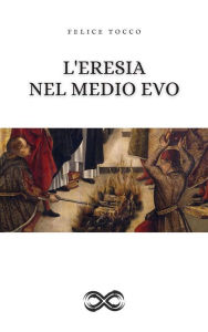 Title: L'eresia nel Medioevo, Author: Felice Tocco