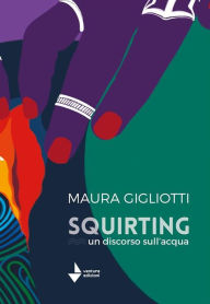 Title: Squirting. Un discorso sull'acqua, Author: Maura Gigliotti