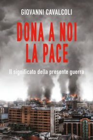 Title: Dona a noi la pace: Il significato della presente guerra, Author: Giovanni Cavalcoli