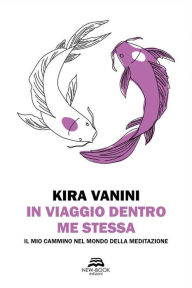 Title: In viaggio dentro me stessa: Il mio cammino nel mondo della meditazione, Author: Kira Vanini