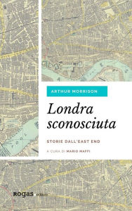 Title: Londra sconosciuta: Storie dall'East End, Author: Arthur Morrison