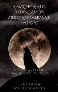 Title: A maldição de Tutancâmon: ainda assombrava e matava? História, Mistério e Segredos Ocultos, Author: Juliana Woodwards