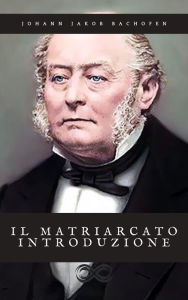 Title: Il matriarcato: Storia e mito tra Oriente e Occidente, Author: Johann Jakob Bachofen