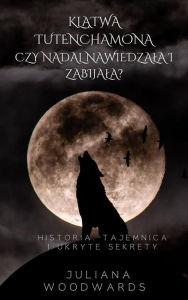 Title: Klatwa Tutenchamona: czy nadal nawiedzala i zabijala? Historia, tajemnica i ukryte sekrety, Author: Juliana Woodwards