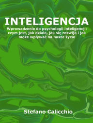 Title: Inteligencja: Wprowadzenie do psychologii inteligencji: czym jest, jak dziala, jak sie rozwija i jak moze wplywac na nasze zycie, Author: Stefano Calicchio