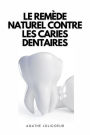 Le Remède Naturel Contre Les Caries Dentaires: Comment soigner les caries dentaires de manière naturelle dans le confort de votre maison