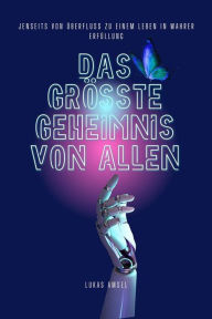Title: Das Größte Geheimnis Von Allen: Jenseits von Überfluss zu einem Leben in wahrer Erfüllung, Author: Lukas Amsel