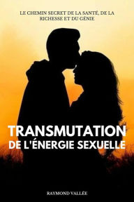 Title: Transmutation De L'énergie Sexuelle: Le Chemin Secret De La Santé, De La Richesse Et Du Génie, Author: Raymond Vallée