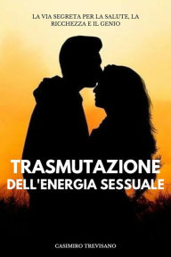 Title: Trasmutazione Dell'energia Sessuale: La Via Segreta Per La Salute, La Ricchezza E Il Genio, Author: Casimiro Trevisano
