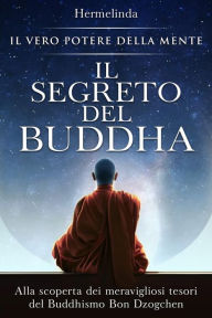 Title: Il Segreto del Buddha: Alla scoperta dei meravigliosi tesori del Buddhismo Bon Dzogchen: il vero potere della mente, Author: Hermelinda