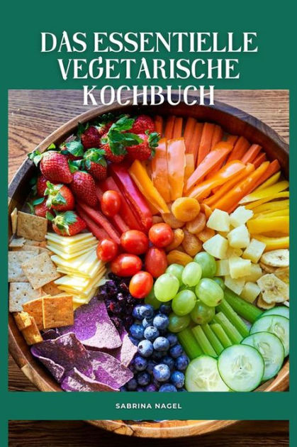 Das Essentielle Vegetarische Kochbuch: Der Komplette Vegetarische ...