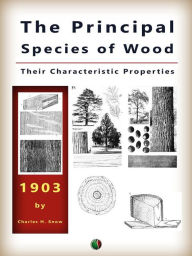 Title: The Principal Species of Wood: Their Characteristic Properties, Author: Charles H. Snow