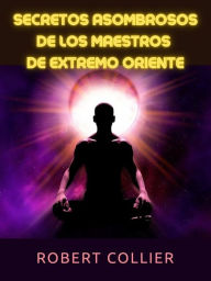 Title: Secretos asombrosos de los maestros de Extremo Oriente (Traducido), Author: Robert Collier