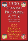 1.300 Spanish Proverbs A to Z with English Translations: 1.300 Dichos y Proverbios Españoles con versión en Inglés