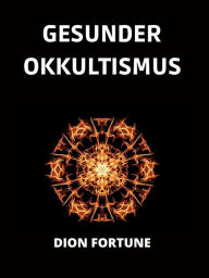 Title: Gesunder Okkultismus (Übersetzt), Author: Dion Fortune