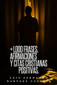 Title: +1,000 Frases,Aafirmaciones y Citas Cristianas Positivas, Author: Luis Fernando Narvaez Cazares