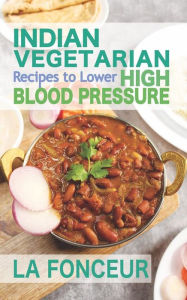 Title: Indian Vegetarian Recipes to Lower High Blood Pressure: Delicious Vegetarian Recipes Based on Superfoods to Manage Hypertension, Author: La Fonceur