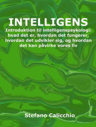 Title: Intelligens: Introduktion til intelligenspsykologi: hvad det er, hvordan det fungerer, hvordan det udvikler sig, og hvordan det kan påvirke vores liv, Author: Stefano Calicchio