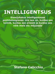 Title: Intelligentsus: Sissejuhatus intelligentsuse psühholoogiasse: mis see on, kuidas see toimib, kuidas see areneb ja kuidas see võib meie elu mõjutada, Author: Stefano Calicchio