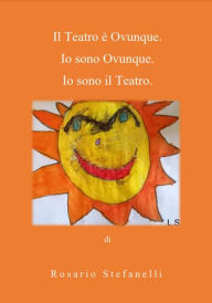 Title: Il Teatro è Ovunque. Io sono Ovunque. Io sono il Teatro, Author: Rosario Stefanelli