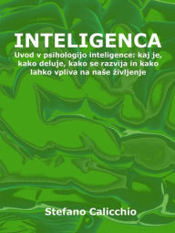 Title: Inteligenca: Uvod v psihologijo inteligence: kaj je, kako deluje, kako se razvija in kako lahko vpliva na nase zivljenje, Author: Stefano Calicchio