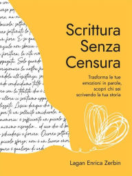 Title: Scrittura Senza Censura: Trasforma le tue emozioni in parole, scopri chi sei scrivendo la tua storia, Author: Lagan Enrica Zerbin