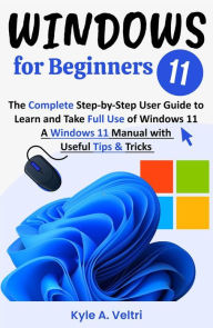 Title: Windows 11 for Beginners: The Complete Step-by-Step User Guide to Learn and Take Full Use of Windows 11 (A Windows 11 Manual with Useful Tips & Tricks), Author: Kyle A. Veltri