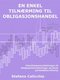 Title: En enkel tilnærming til obligasjonshandel: Introduksjonsveiledningen til obligasjonsinvesteringer og deres porteføljeforvaltning, Author: Stefano Calicchio