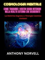 Title: Cosmologia Mentale (Tradotto): Come tradurre i vostri sogni interiori nella realtà esterna che desiderate, Author: Anthony Norvell