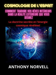 Title: Cosmologie de l'Esprit (Traduit): Comment traduire vos rêves intérieurs dans la réalité extérieure que vous désirez, Author: Anthony Norvell