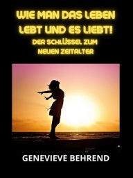 Title: Wie man das leben lebt und es liebt! (Übersetzt): Der Schlüssel zum neuen Zeitalter, Author: Genevieve Behrend