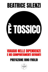Title: È Tossico: Viaggio nelle Dipendenze e nei Comportamenti Devianti, Author: Beatrice Silenzi
