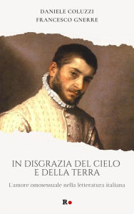 Title: In disgrazia del cielo e della terra: L'amore omosessuale nella letteratura italiana, Author: Francesco Gnerre
