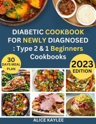 Title: Diabetic Cookbook For Newly Diagnosed : Type 2 & 1 Beginners Cookbooks: 1500 Days of quick, easy, super tasty recipes for beginners, prediabetes and type 2 diabetes 30 day delicious meal plan to live healthier for pre-diabetic. 2023 edition., Author: Alice Kaylee