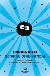 Title: Sempre dire banzai: Il Giappone è strano. In 100 modi fantasticamente diversi, Author: Enrica Billi