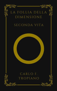 Title: La Follia Della Dimensione: Seconda Vita, Author: Carlo F. Tropiano