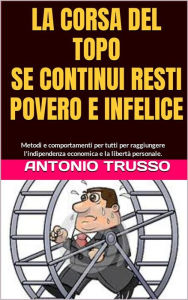 Title: LA CORSA DEL TOPO...Fuori dalla ruota: SE CONTINUI RESTI POVERO E INFELICE, Author: TRUSSO ANTONIO