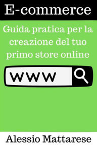 Title: E-commerce: Guida pratica per la creazione del tuo primo store online, Author: alessio mattarese