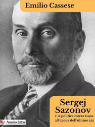 Title: Sergej Sazonov e la politica estera russa all'epoca dell'ultimo zar, Author: Emilio Cassese