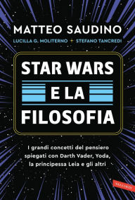 Title: Star Wars e la filosofia. I grandi concetti del pensiero spiegati con Darth Vader, Yoda, la Principessa Leia e gli altri, Author: Matteo Saudino