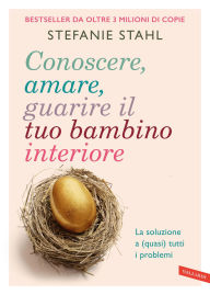 Title: Conoscere, amare, guarire il tuo bambino interiore: La soluzione a (quasi) tutti i problemi, Author: Stefanie Stahl