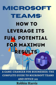 Title: Microsoft Teams How to Leverage its Full Potential for Maximum Results, Author: Robbin Harris