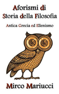 Title: Aforismi di Storia della Filosofia: Antica Grecia ed Ellenismo, Author: Mirco Mariucci