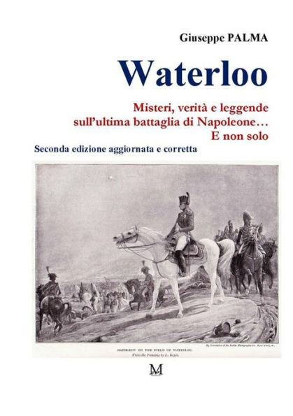 Waterloo. Misteri, verità e leggende sull'ultima battaglia di Napoleone. E non solo