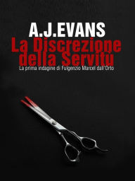 Title: La Discrezione della Servitù: La prima indagine di Fulgenzio Marcel dall'Orto, Author: A. J. Evans