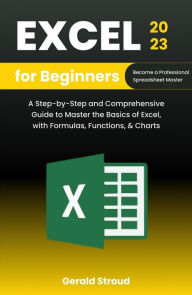 Title: Excel for Beginners 2023: A Step-by-Step and Comprehensive Guide to Master the Basics of Excel, with Formulas, Functions, & Charts, Author: Gerald Stroud