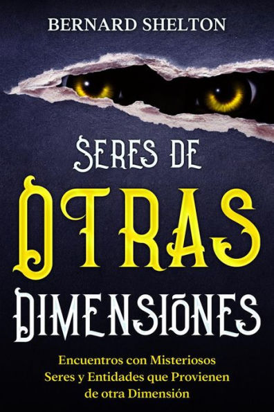 Seres de Otras Dimensiones: Encuentros con Misteriosos Seres y Entidades que Provienen de otra Dimensión