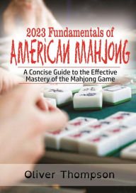 Title: 2023 Fundamentals of American Mahjong: A Concise Guide to the Effective Mastery of the Mahjong Game, Author: Oliver Thompson