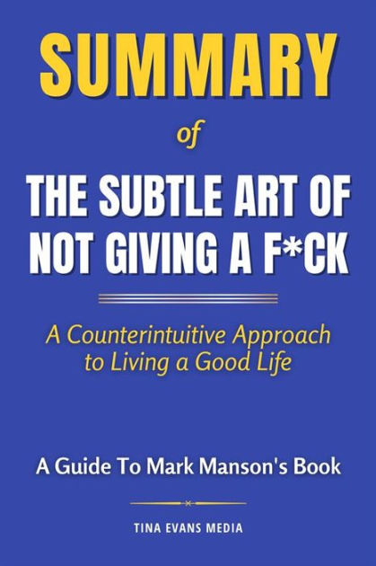 Summary Of The Subtle Art Of Not Giving A Fck A Counterintuitive Approach To Living A Good